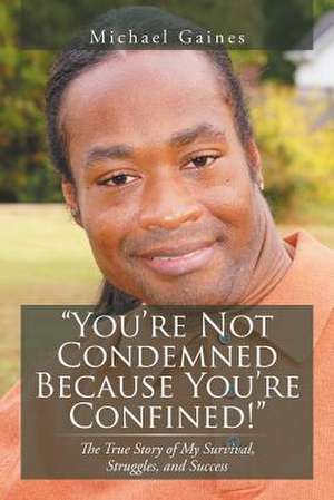 You're Not Condemned Because You're Confined! de Michael Gaines