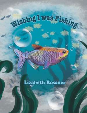 Wishing I Was Fishing de Lizabeth Rossner