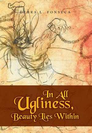 In All Ugliness, Beauty Lies Within de Debra L. Fonseca