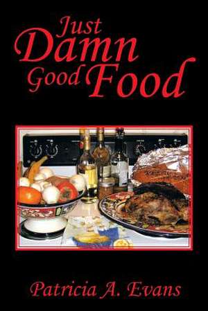 Just Damn Good Food de Patricia A. Evans