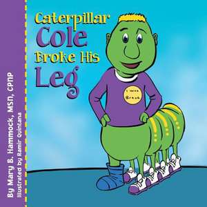 Caterpillar Cole Broke His Leg de Mary B. Msn Cpnp Hammock