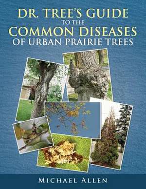 Dr. Tree S Guide to the Common Diseases of Urban Prairie Trees de Michael Allen