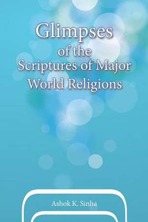 Glimpses of the Scriptures of Major World Religions de Ashok K. Sinha