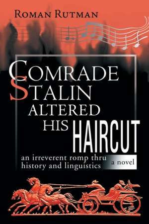 Comrade Stalin Altered His Haircut /An Irreverent Romp Thru History and Linguistics / A Novel de Roman Rutman