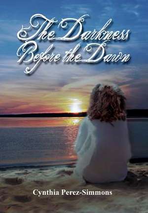 The Darkness Before the Dawn de Cynthia Perez-Simmons