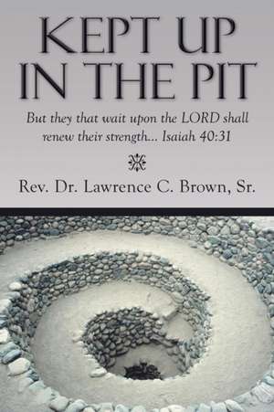 Kept Up in the Pit de Rev Lawrence C. Brown Sr