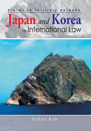 Claims to Territory Between Japan and Korea in International Law de Pilkyu Kim