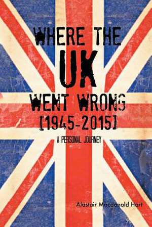 Where the UK Went Wrong [1945-2015] de Alastair MacDonald Hart