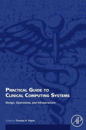 Practical Guide to Clinical Computing Systems: Design, Operations, and Infrastructure de Thomas Payne