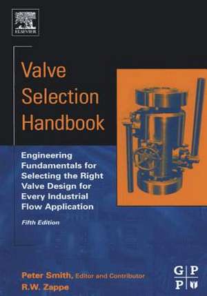 Valve Selection Handbook: Engineering Fundamentals for Selecting the Right Valve Design for Every Industrial Flow Application de Peter Smith