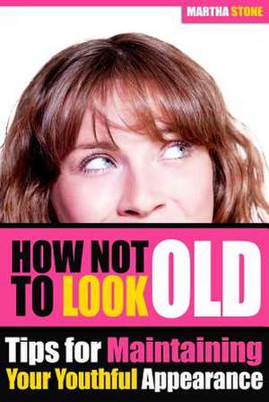 How Not to Look Old de Martha Stone