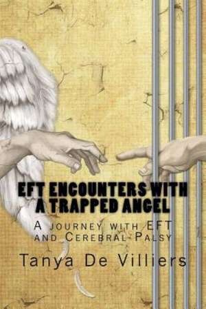 Eft Encounters with a Trapped Angel: A Journey with Eft and Cerebral Palsy de Tanya De Villiers