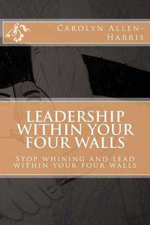 Leadership Within Your Four Walls de Carolyn J. Allen-Harris