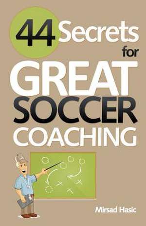 44 Secrets for Great Soccer Coaching de Mirsad Hasic