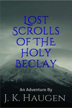 Lost Scrolls of the Holy Beclay de J. K. Haugen