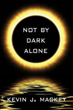 Not by Dark Alone de Kevin Mackey