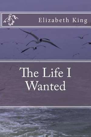 The Life I Wanted de Elizabeth King