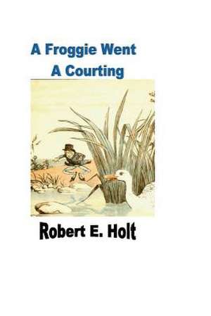 A Froggie Went a Courting de Robert E. Holt