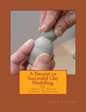 A Tutorial on Successful Clay Modelling. de Brian Rollins