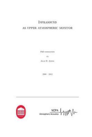 Infrasound as Upper Atmospheric Monitor de Dr Jelle D. Assink