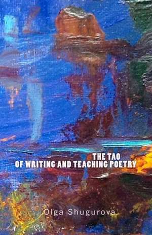 The Tao of Writing and Teaching Poetry. de Olga Shugurova Ed