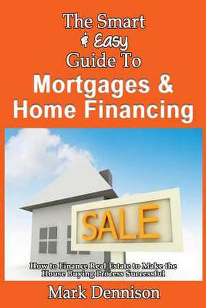 The Smart & Easy Guide to Mortgages & Home Financing de Mark Dennison