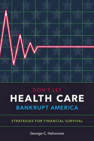 Don't Let Health Care Bankrupt America de George C. Halvorson