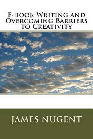 E-Book Writing and Overcoming Barriers to Creativity de James Nugent