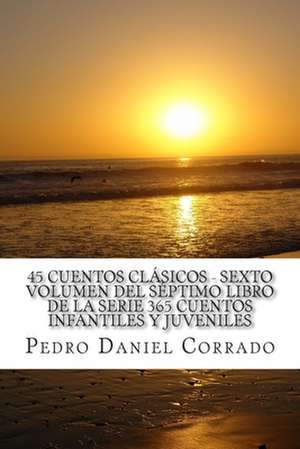 45 Cuentos Clasicos Sexto Volumen del Septimo Libro de La Serie 365 Cuentos Infantiles y Juveniles de MR Pedro Daniel Corrado