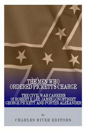 The Men Who Ordered Pickett's Charge de Charles River Editors