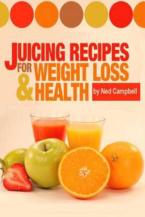 Juicing Recipes for Weight Loss and Health de Ned Campbell