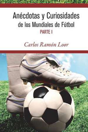 Anecdotas y Curiosidades de Los Mundiales de Futbol de Carlos Ramon Loor