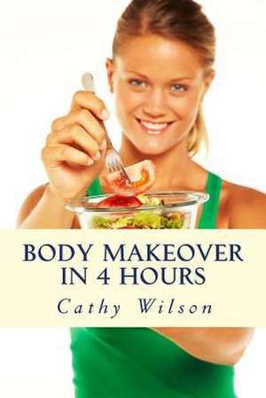 Body Makeover in 4 Hours de Cathy Wilson