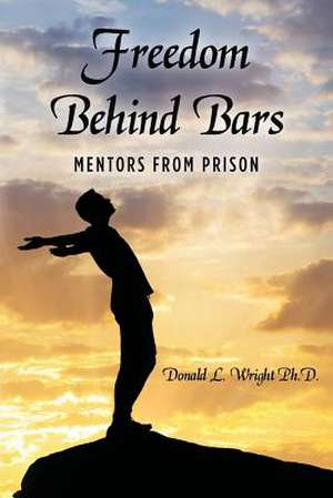 Freedom Behind Bars de Donald L. Wright Ph. D.