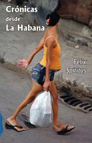 Cronicas Desde La Habana de Felix Spiritus