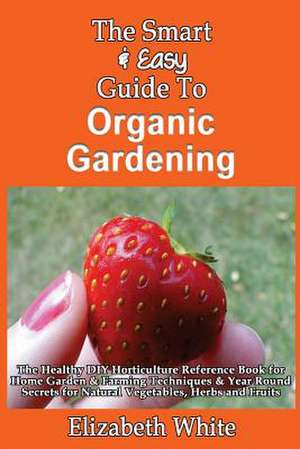 The Smart & Easy Guide to Organic Gardening de Elizabeth White