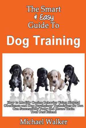 The Smart & Easy Guide to Dog Training de Michael Walker