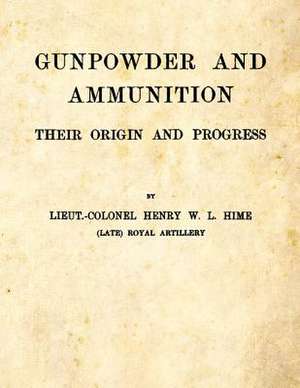 Gunpowder and Ammunition - Their Origin and Progress de Henry W. L. Hime