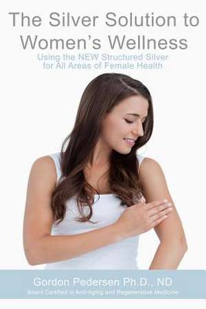 The Silver Solution to Women's Wellness de Gordon H. Pedersen