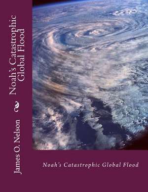 Noah's Catastrophic Global Flood de Dr James O. Nelson