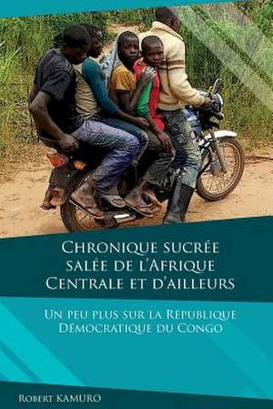 Chronique Sucree-Salee de L'Afrique Centrale Et D'Ailleurs de Robert Kamuro