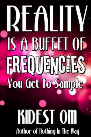 Reality Is a Buffet of Frequencies You Get to Sample de Kidest Om