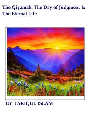 The Qiyamah, the Day of Judgment & the Eternal Life de Dr Tariqul Islam