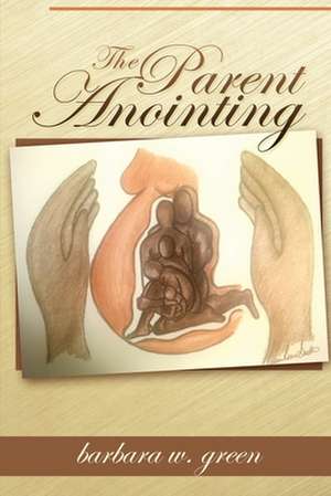 The Parent Anointing (Second Edition) de Barbara W. Green