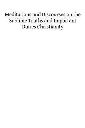 Meditations and Discourses on the Sublime Truths and Important Duties Christianity de Rev Alban Butler