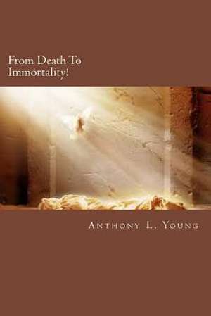 From Death to Immortality! de MR Anthony L. Young