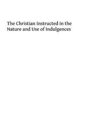 The Christian Instructed in the Nature and Use of Indulgences de Rev a. Maurel Sj