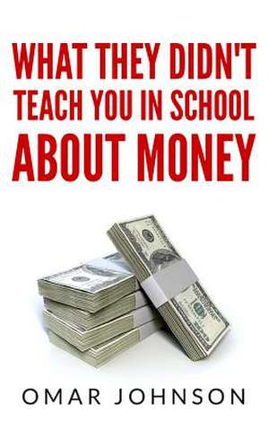 What They Didn't Teach You in School about Money de Omar Johnson