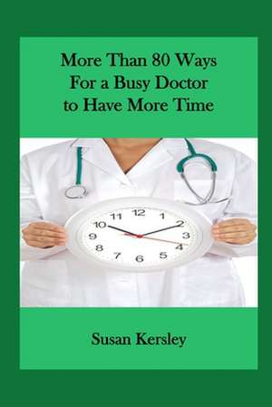 More Than 80 Ways for a Busy Doctor to Have More Time de Susan Kersley