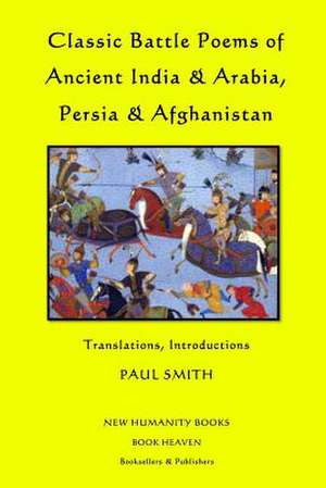 Classic Battle Poems of Ancient India & Arabia, Persia & Afghanistan de Paul Smith